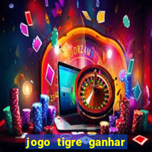 jogo tigre ganhar dinheiro de verdade